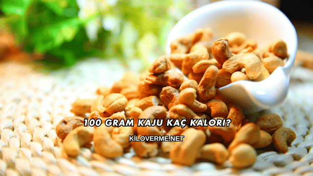 100 Gram Kaju Kaç Kalori?