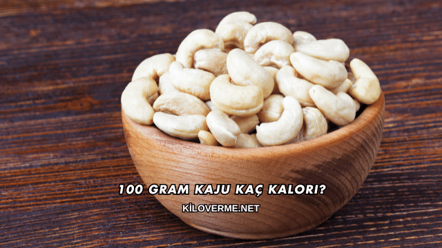100 Gram Kaju Kaç Kalori?