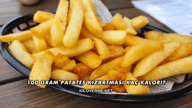100 Gram Patates Kızartması Kaç Kalori?
