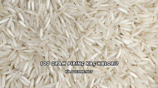 100 Gram Pirinç Kaç Kalori?