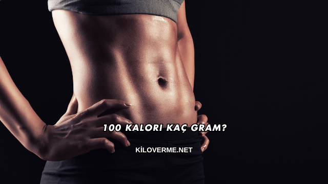100 Kalori Kaç Gram?