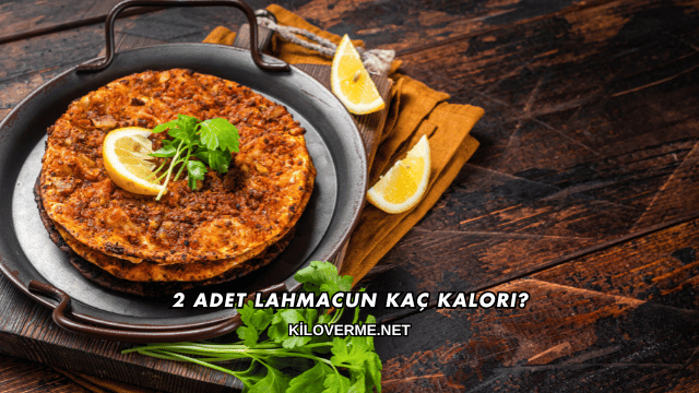2 Adet Lahmacun Kaç Kalori?