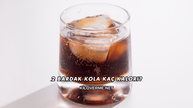 2 Bardak Kola Kaç Kalori?