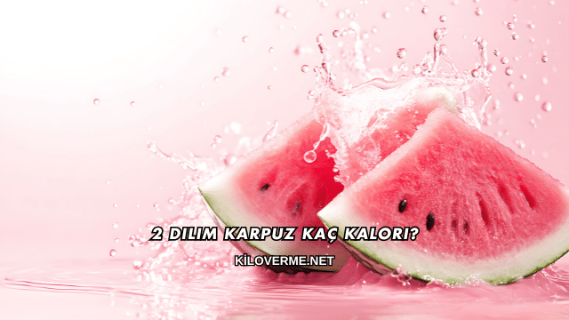 2 Dilim Karpuz Kaç Kalori?