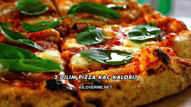 2 Dilim Pizza Kaç Kalori?