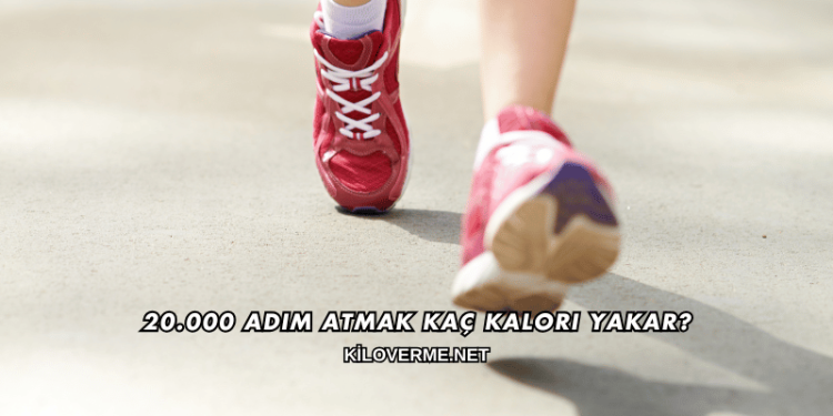 20.000 Adım Atmak Kaç Kalori Yakar?