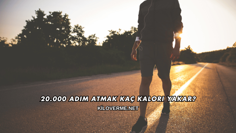 20.000 Adım Atmak Kaç Kalori Yakar?