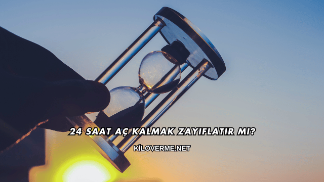 24 Saat Aç Kalmak Zayıflatır mı?
