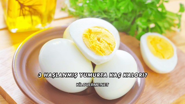 3 Haşlanmış Yumurta Kaç Kalori?