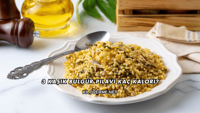 3 Kaşık Bulgur Pilavı Kaç Kalori?