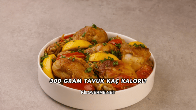 300 Gram Tavuk Kaç Kalori?