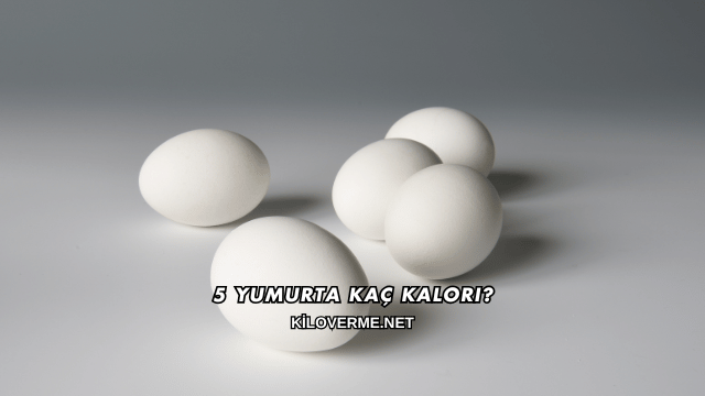 5 Yumurta Kaç Kalori?