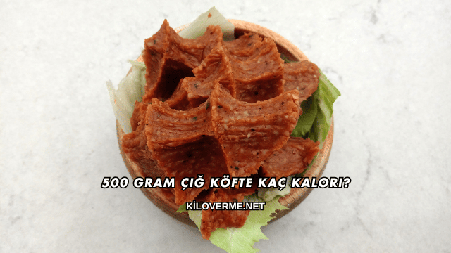 500 Gram Çiğ Köfte Kaç Kalori?