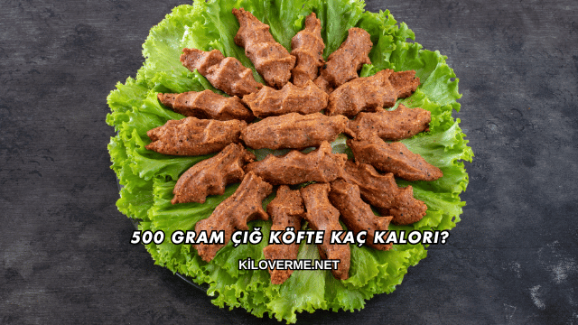 500 Gram Çiğ Köfte Kaç Kalori?