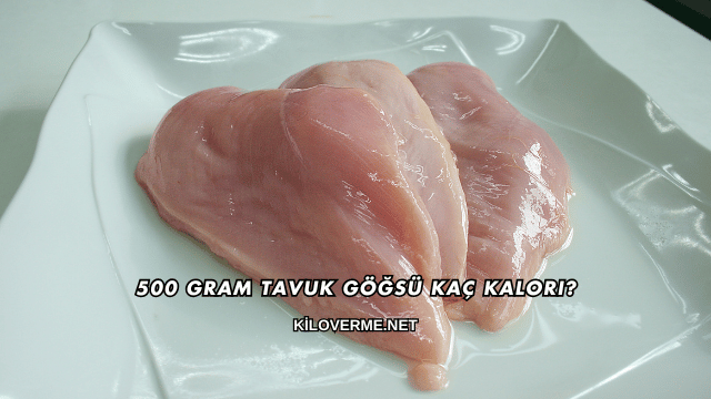 500 Gram Tavuk Göğsü Kaç Kalori?