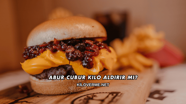 Abur Cubur Kilo Aldırır mı?