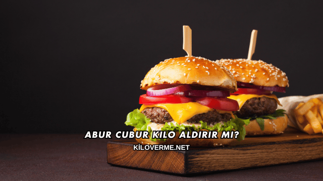 Abur Cubur Kilo Aldırır mı?