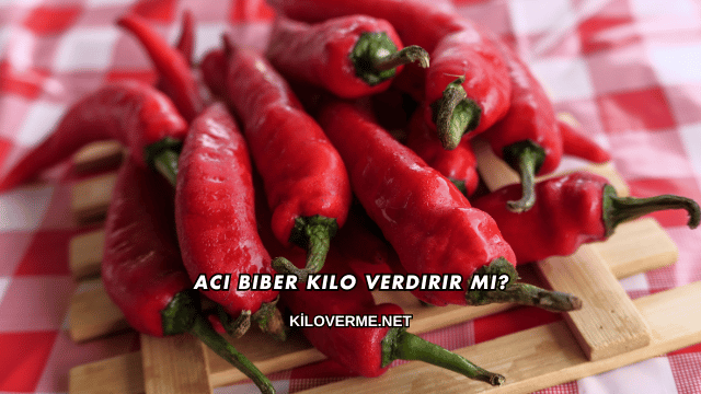 Acı Biber Kilo Verdirir mi?