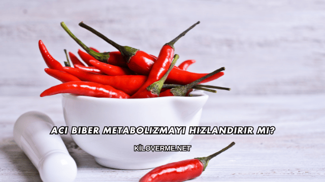 Acı Biber Metabolizmayı Hızlandırır mı?