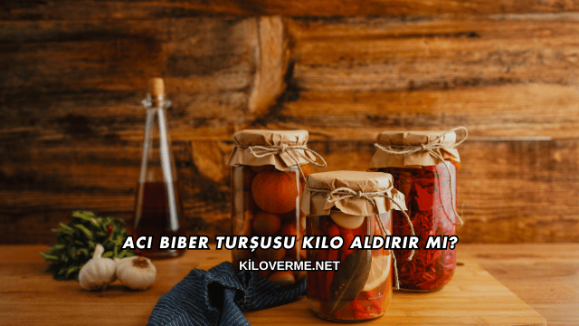 Acı Biber Turşusu Kilo Aldırır mı?