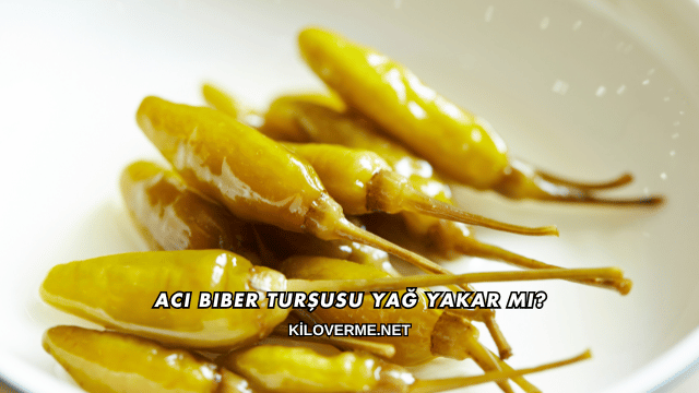 Acı Biber Turşusu Yağ Yakar mı?