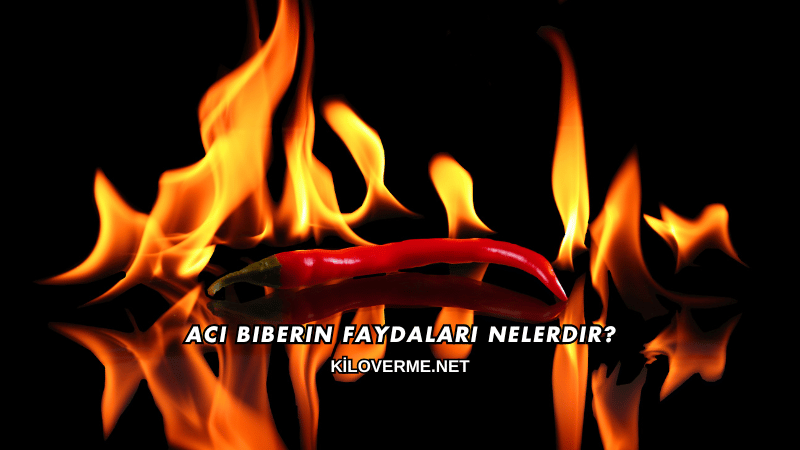 Acı Biberin Faydaları Nelerdir?
