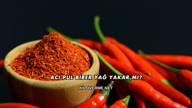 Acı Pul Biber Yağ Yakar mı?