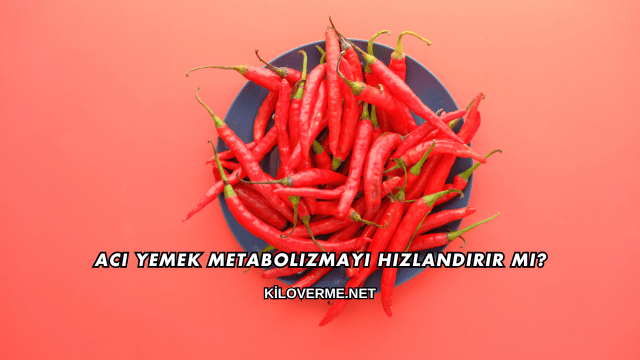 Acı Yemek Metabolizmayı Hızlandırır mı?