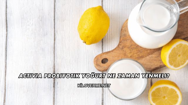 Activia Probiyotik Yoğurt Ne Zaman Yenmeli?