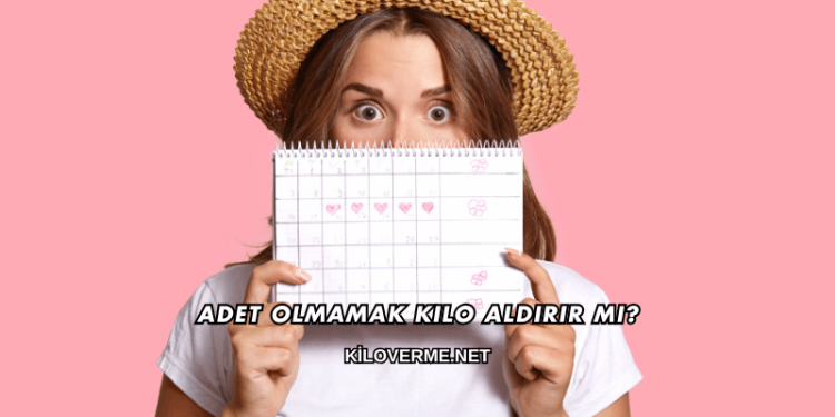 Adet Olmamak Kilo Aldırır mı?