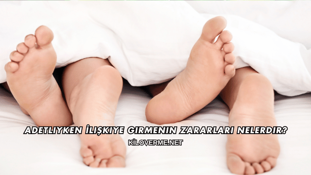 Adetliyken İlişkiye Girmenin Zararları Nelerdir?