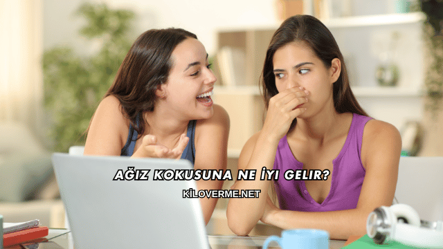 Ağız Kokusuna Ne İyi Gelir?