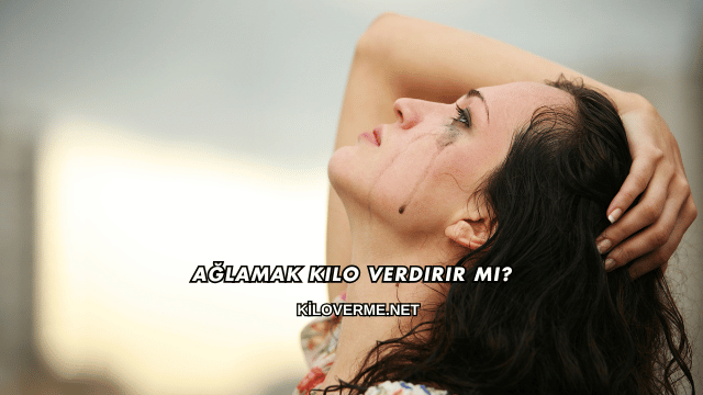 Ağlamak Kilo Verdirir mi?