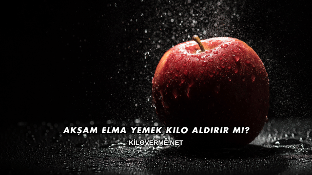 Akşam Elma Yemek Kilo Aldırır mı?