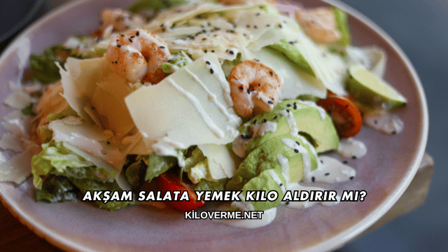 Akşam Salata Yemek Kilo Aldırır mı?