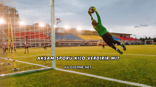Akşam Sporu Kilo Verdirir mi?