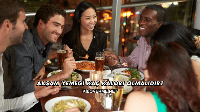 Akşam Yemeği Kaç Kalori Olmalıdır?