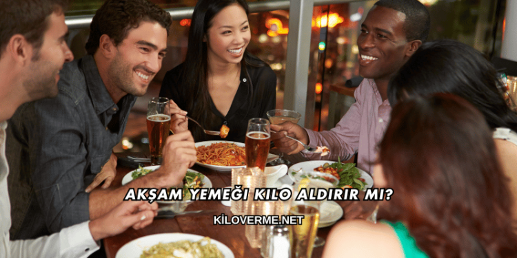 Akşam Yemeği Kilo Aldırır mı?