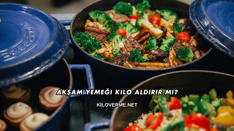 Akşam Yemeği Kilo Aldırır mı?