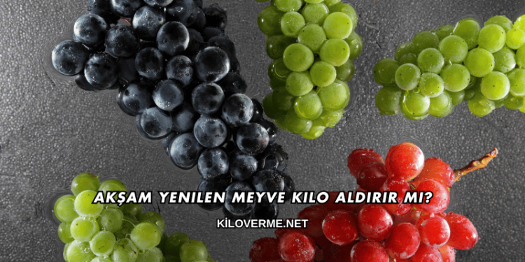 Akşam Yenilen Meyve Kilo Aldırır mı?