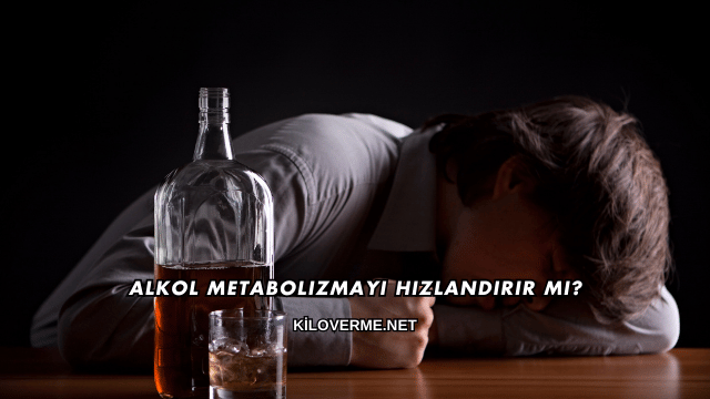 Alkol Metabolizmayı Hızlandırır mı?