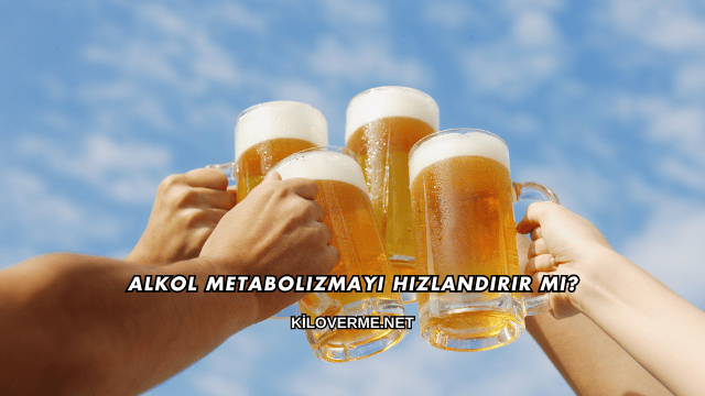 Alkol Metabolizmayı Hızlandırır mı?