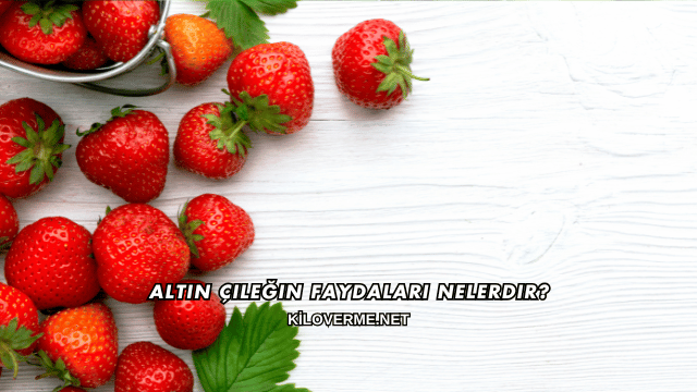 Altın Çileğin Faydaları Nelerdir?