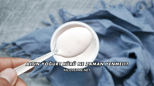 Altın Yoğurt Kürü Ne Zaman Yenmeli?