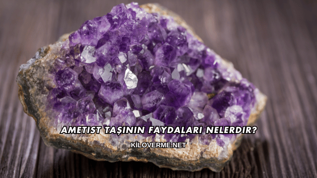 Ametist Taşının Faydaları Nelerdir?