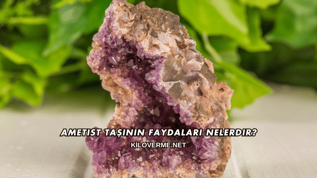 Ametist Taşının Faydaları Nelerdir?