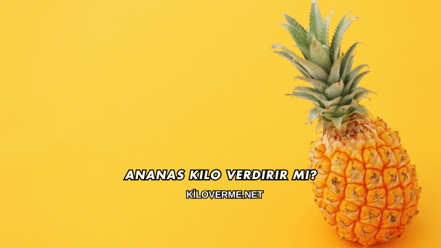 Ananas Kilo Verdirir mi?