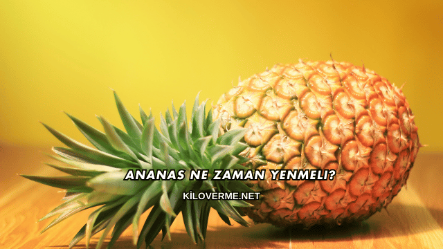 Ananas Ne Zaman Yenmeli?