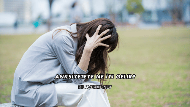 Anksiyeteye Ne İyi Gelir?