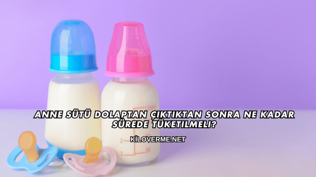 Anne Sütü Dolaptan Çıktıktan Sonra Ne Kadar Sürede Tüketilmeli?